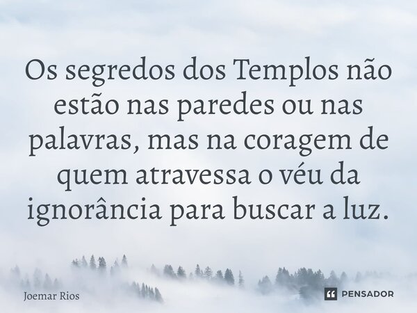 ⁠Os segredos dos Templos não estão nas paredes ou nas palavras, mas na coragem de quem atravessa o véu da ignorância para buscar a luz.... Frase de Joemar Rios.