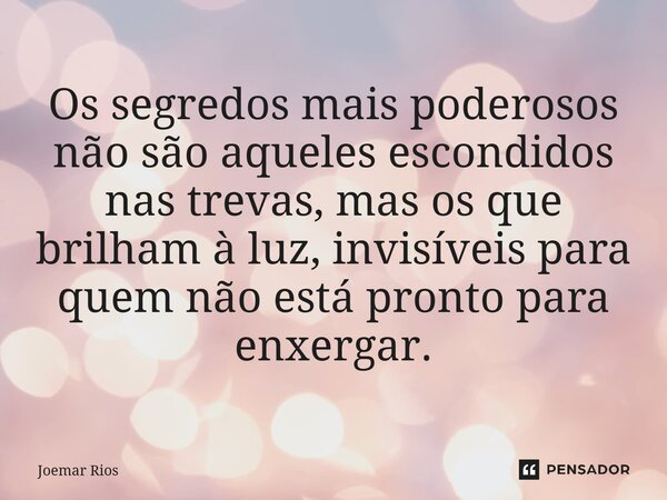 ⁠Os segredos mais poderosos não são aqueles escondidos nas trevas, mas os que brilham à luz, invisíveis para quem não está pronto para enxergar.... Frase de Joemar Rios.