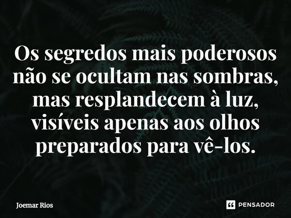 ⁠Os segredos mais poderosos não se ocultam nas sombras, mas resplandecem à luz, visíveis apenas aos olhos preparados para vê-los.... Frase de Joemar Rios.