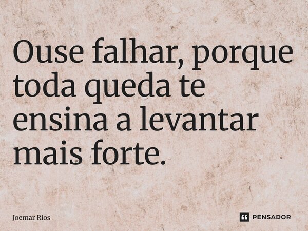 ⁠Ouse falhar, porque toda queda te ensina a levantar mais forte.... Frase de Joemar Rios.