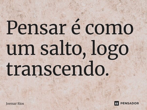 ⁠Pensar é como um salto, logo transcendo.... Frase de Joemar Rios.