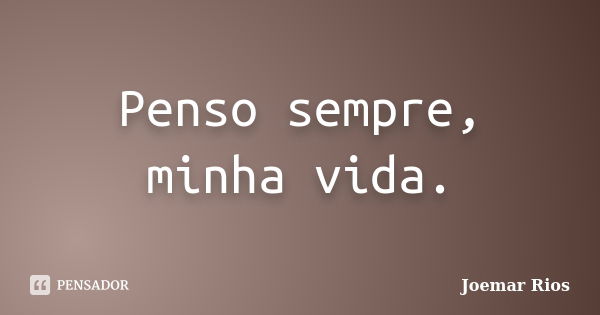 Penso sempre, minha vida.... Frase de Joemar Rios.