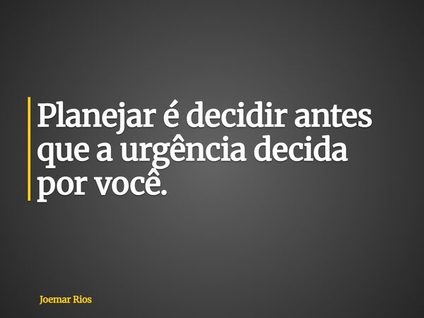 Planejar é decidir antes que a urgência decida por você.... Frase de Joemar Rios.