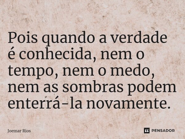 ⁠Pois quando a verdade é conhecida, nem o tempo, nem o medo, nem as sombras podem enterrá-la novamente.... Frase de Joemar Rios.