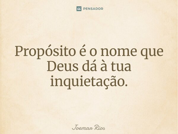 ⁠Propósito é o nome que Deus dá à tua inquietação.... Frase de Joemar Rios.