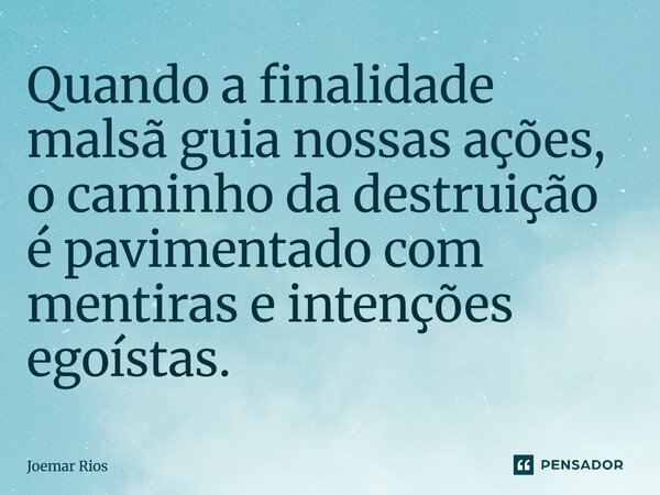 ⁠Quando a finalidade malsã guia nossas ações, o caminho da destruição é pavimentado com mentiras e intenções egoístas.... Frase de Joemar Rios.