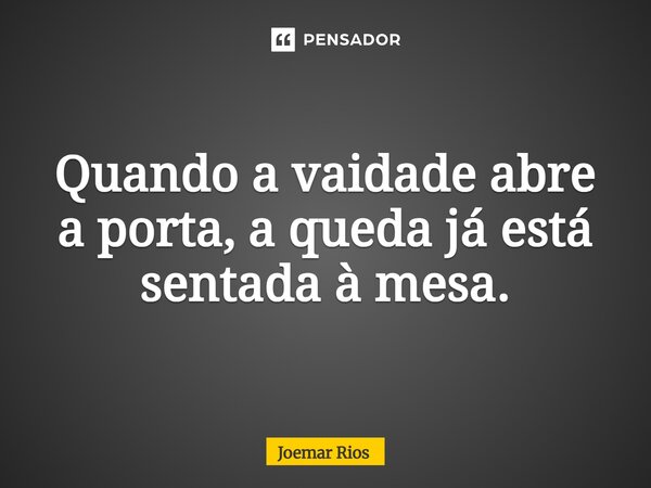 ⁠Quando a vaidade abre a porta, a queda já está sentada à mesa.... Frase de Joemar Rios.