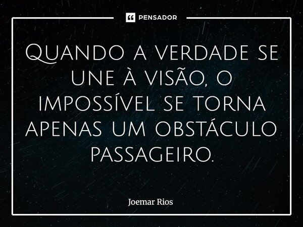 ⁠Quando a verdade se une à visão, o impossível se torna apenas um obstáculo passageiro.... Frase de Joemar Rios.