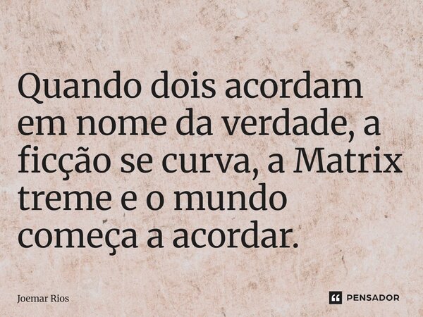 ⁠Quando dois acordam em nome da verdade, a ficção se curva, a Matrix treme e o mundo começa a acordar.... Frase de Joemar Rios.