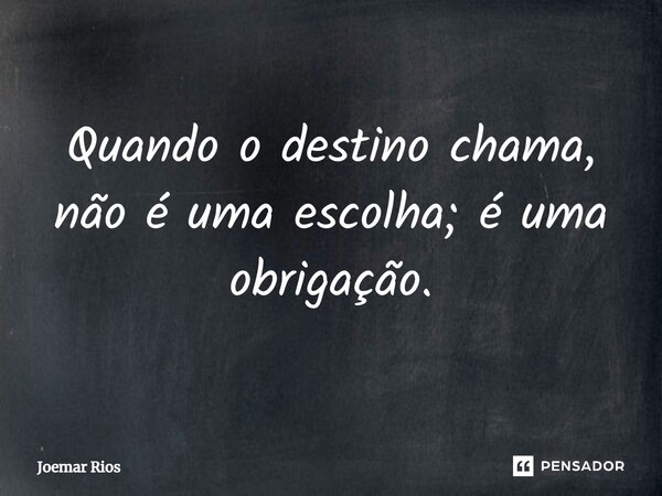 ⁠Quando o destino chama, não é uma escolha; é uma obrigação.... Frase de Joemar Rios.