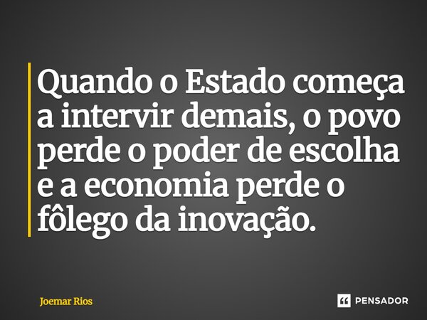 ⁠Quando o Estado começa a intervir demais, o povo perde o poder de escolha e a economia perde o fôlego da inovação.... Frase de Joemar Rios.