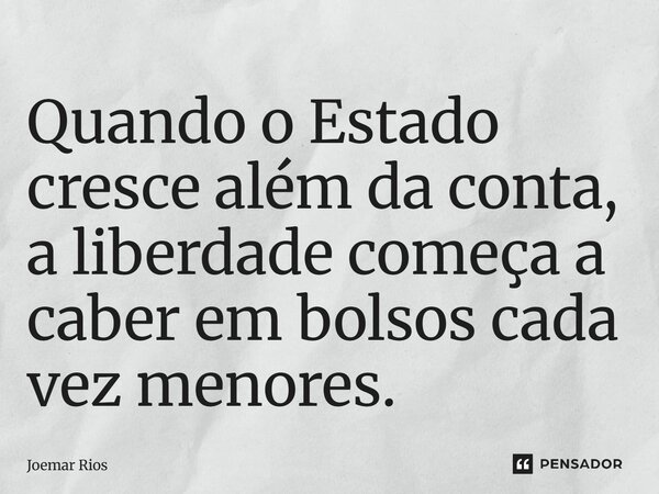 ⁠Quando o Estado cresce além da conta, a liberdade começa a caber em bolsos cada vez menores.... Frase de Joemar Rios.