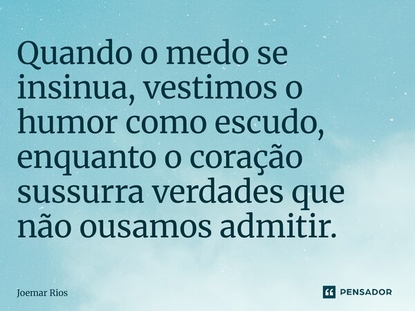⁠Quando o medo se insinua, vestimos o humor como escudo, enquanto o coração sussurra verdades que não ousamos admitir.... Frase de Joemar Rios.