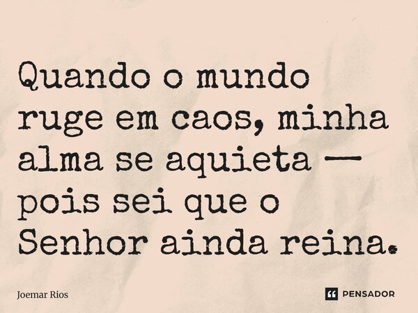 ⁠Quando o mundo ruge em caos, minha alma se aquieta — pois sei que o Senhor ainda reina.... Frase de Joemar Rios.