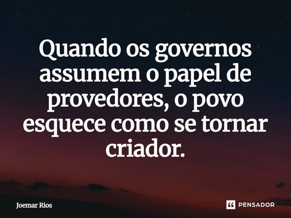 ⁠Quando os governos assumem o papel de provedores, o povo esquece como se tornar criador.... Frase de Joemar Rios.