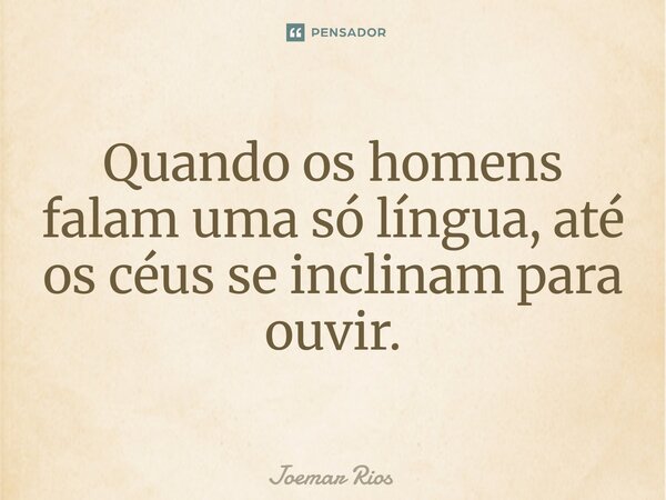 ⁠Quando os homens falam uma só língua, até os céus se inclinam para ouvir.... Frase de Joemar Rios.