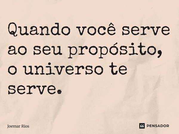 ⁠Quando você serve ao seu propósito, o universo te serve.... Frase de Joemar Rios.