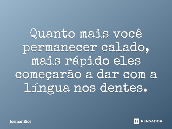 ⁠Quanto mais você permanecer calado, mais rápido eles começarão a dar com a língua nos dentes.... Frase de Joemar Rios.