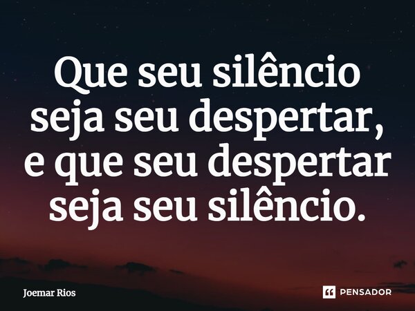 ⁠Que seu silêncio seja seu despertar, e que seu despertar seja seu silêncio.... Frase de Joemar Rios.