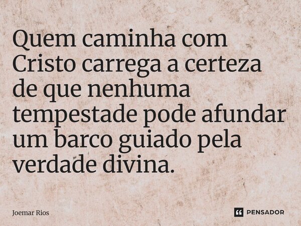 ⁠Quem caminha com Cristo carrega a certeza de que nenhuma tempestade pode afundar um barco guiado pela verdade divina.... Frase de Joemar Rios.