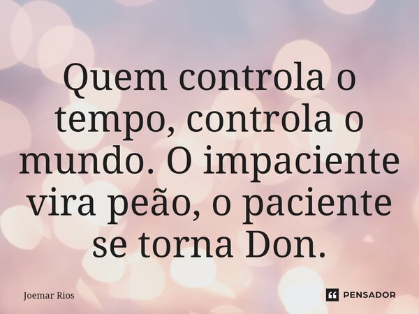⁠Quem controla o tempo, controla o mundo. O impaciente vira peão, o paciente se torna Don.... Frase de Joemar Rios.