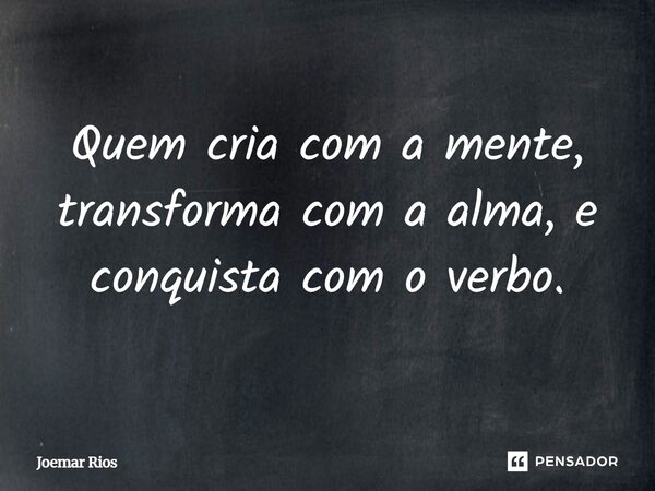 ⁠Quem cria com a mente, transforma com a alma, e conquista com o verbo.... Frase de Joemar Rios.