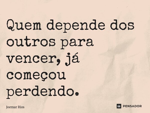 ⁠Quem depende dos outros para vencer, já começou perdendo.... Frase de Joemar Rios.