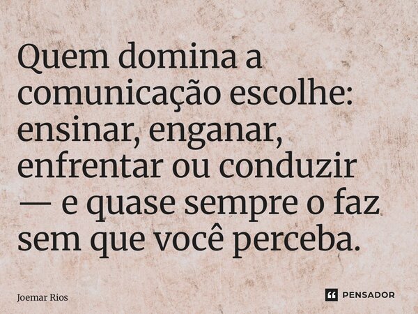 ⁠Quem domina a comunicação escolhe: ensinar, enganar, enfrentar ou conduzir — e quase sempre o faz sem que você perceba.... Frase de Joemar Rios.