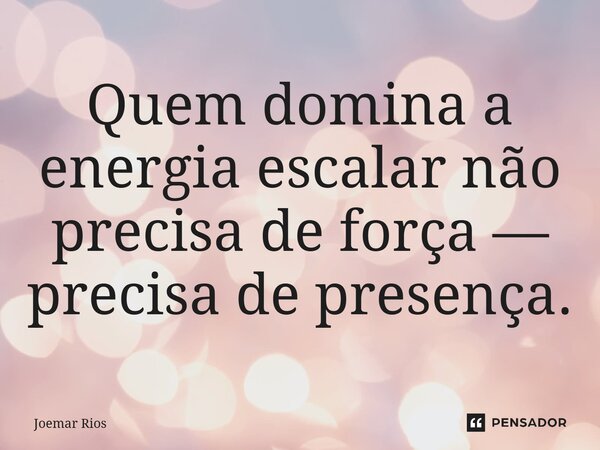 ⁠Quem domina a energia escalar não precisa de força — precisa de presença.... Frase de Joemar Rios.