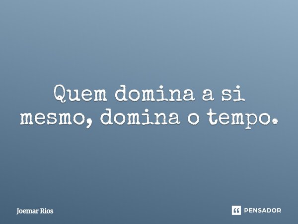 ⁠Quem domina a si mesmo, domina o tempo.... Frase de Joemar Rios.