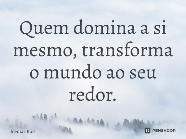 ⁠Quem domina a si mesmo, transforma o mundo ao seu redor.... Frase de Joemar Rios.