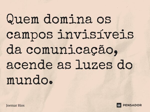 ⁠Quem domina os campos invisíveis da comunicação, acende as luzes do mundo.... Frase de Joemar Rios.