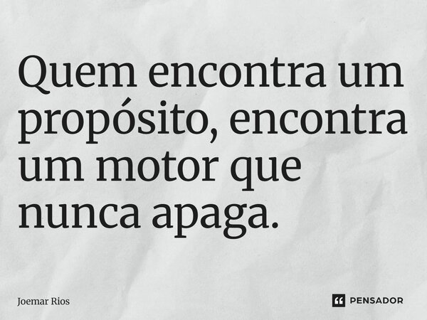⁠Quem encontra um propósito, encontra um motor que nunca apaga.... Frase de Joemar Rios.