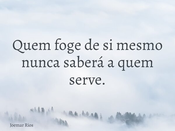 Quem foge de si mesmo nunca saberá a quem serve.... Frase de Joemar Rios.