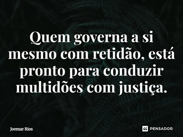 ⁠Quem governa a si mesmo com retidão, está pronto para conduzir multidões com justiça.... Frase de Joemar Rios.