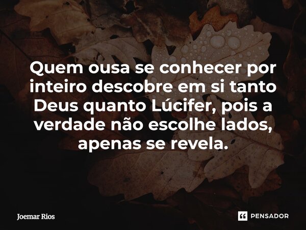 ⁠Quem ousa se conhecer por inteiro descobre em si tanto Deus quanto Lúcifer, pois a verdade não escolhe lados, apenas se revela.... Frase de Joemar Rios.