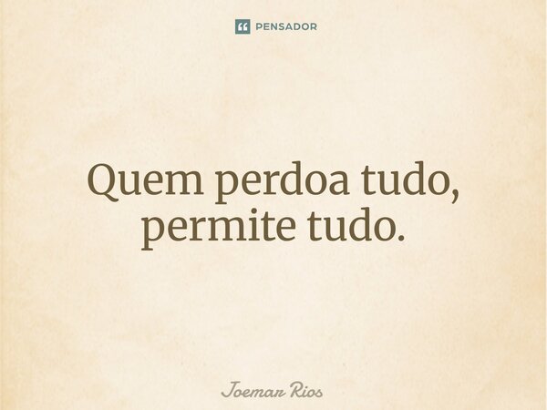 ⁠Quem perdoa tudo, permite tudo.... Frase de Joemar Rios.