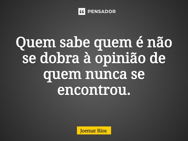 ⁠Quem sabe quem é não se dobra à opinião de quem nunca se encontrou.... Frase de Joemar Rios.