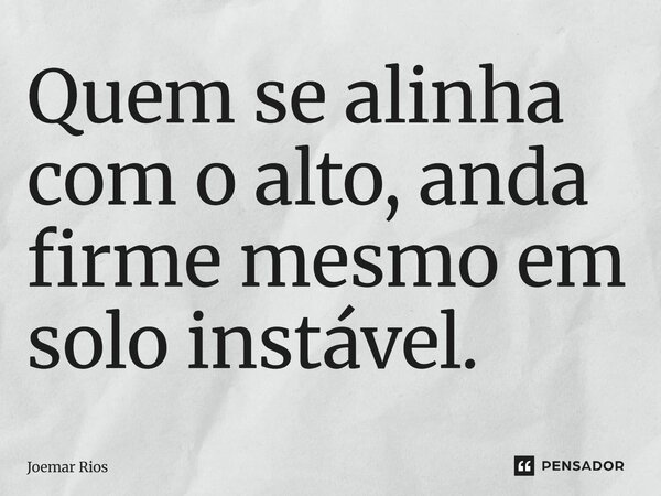 ⁠Quem se alinha com o alto, anda firme mesmo em solo instável.... Frase de Joemar Rios.