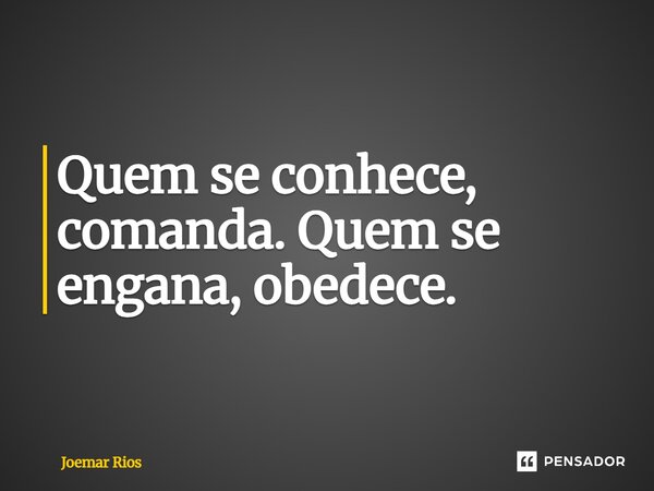 ⁠Quem se conhece, comanda. Quem se engana, obedece.... Frase de Joemar Rios.