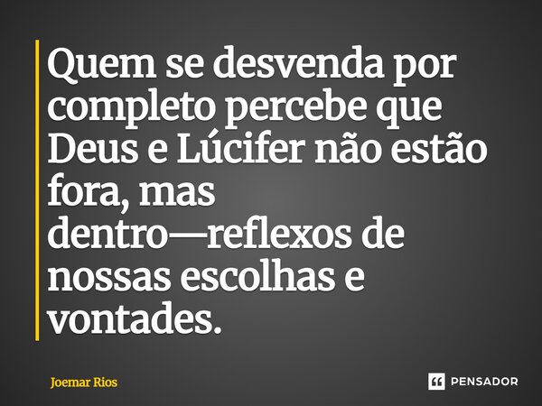 ⁠Quem se desvenda por completo percebe que Deus e Lúcifer não estão fora, mas dentro—reflexos de nossas escolhas e vontades.... Frase de Joemar Rios.
