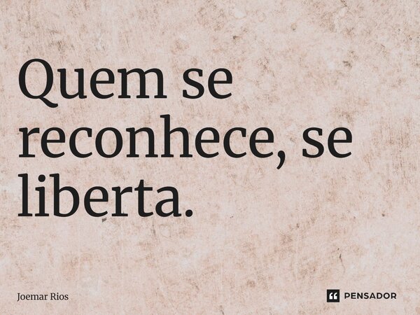 ⁠Quem se reconhece, se liberta.... Frase de Joemar Rios.