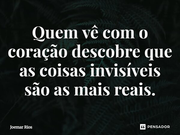 ⁠Quem vê com o coração descobre que as coisas invisíveis são as mais reais.... Frase de Joemar Rios.