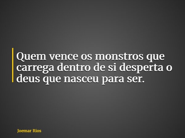 Quem vence os monstros que carrega dentro de si desperta o deus que nasceu para ser.... Frase de Joemar Rios.