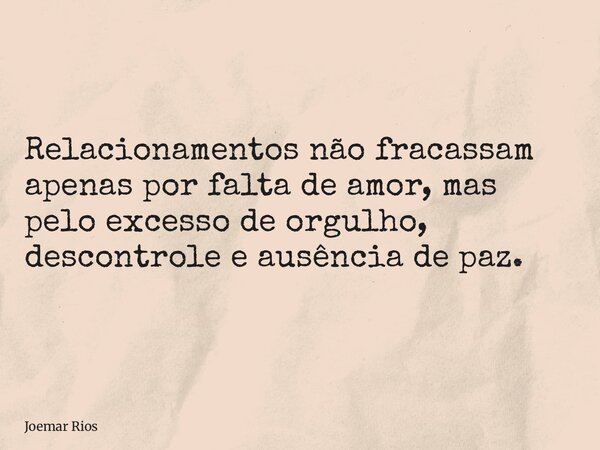 Relacionamentos não fracassam apenas por falta de amor, mas pelo excesso de orgulho, descontrole e ausência de paz.... Frase de Joemar Rios.