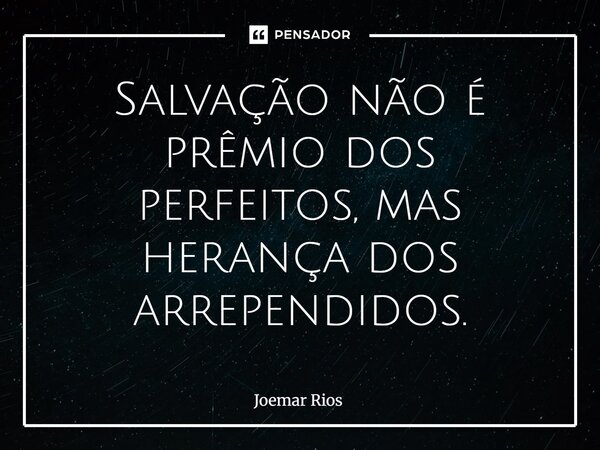 ⁠Salvação não é prêmio dos perfeitos, mas herança dos arrependidos.... Frase de Joemar Rios.