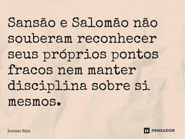 ⁠Sansão e Salomão não souberam reconhecer seus próprios pontos fracos nem manter disciplina sobre si mesmos.... Frase de Joemar Rios.