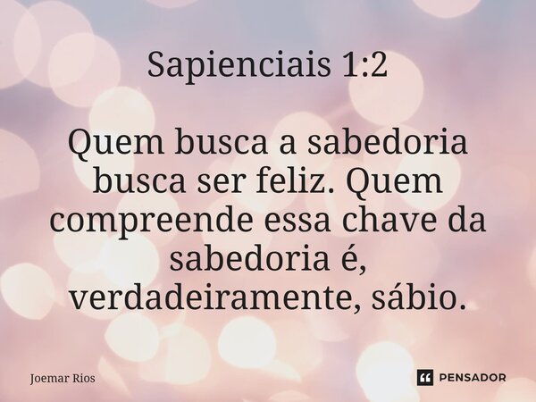 ⁠Sapienciais 1:2 Quem busca a sabedoria busca ser feliz. Quem compreende essa chave da sabedoria é, verdadeiramente, sábio.... Frase de Joemar Rios.