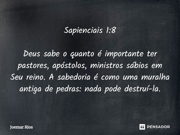 ⁠Sapienciais 1:8 Deus sabe o quanto é importante ter pastores, apóstolos, ministros sábios em Seu reino. A sabedoria é como uma muralha antiga de pedras: nada p... Frase de Joemar Rios.