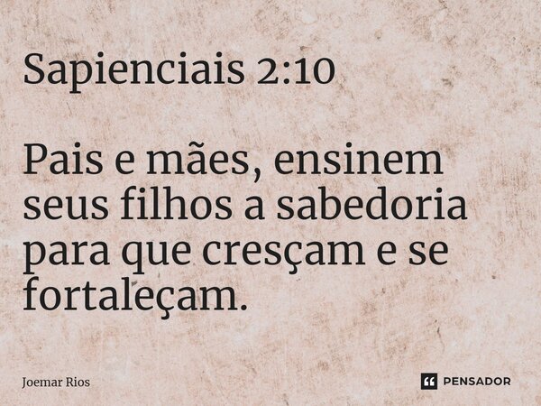 ⁠Sapienciais 2:10 Pais e mães, ensinem seus filhos a sabedoria para que cresçam e se fortaleçam.... Frase de Joemar Rios.